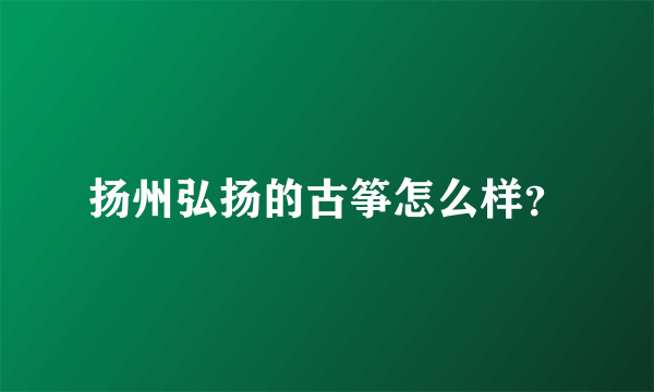 扬州弘扬的古筝怎么样？