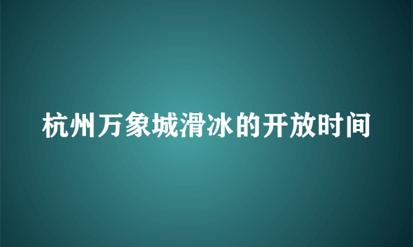 杭州万象城滑冰的开放时间