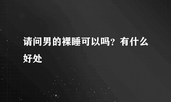 请问男的裸睡可以吗？有什么好处