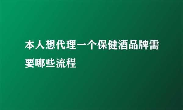 本人想代理一个保健酒品牌需要哪些流程