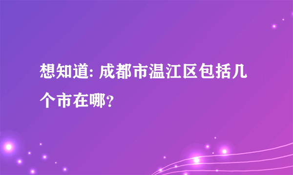 想知道: 成都市温江区包括几个市在哪？