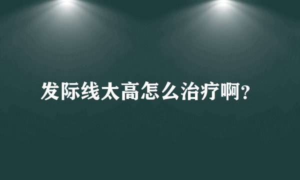 发际线太高怎么治疗啊？