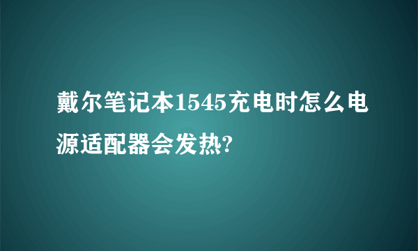 戴尔笔记本1545充电时怎么电源适配器会发热?