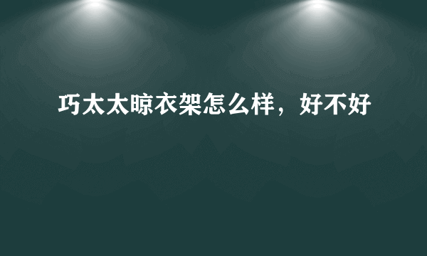 巧太太晾衣架怎么样，好不好