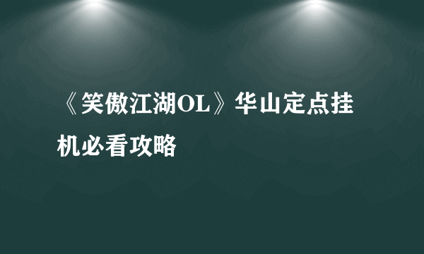 《笑傲江湖OL》华山定点挂机必看攻略