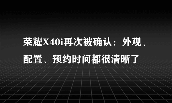 荣耀X40i再次被确认：外观、配置、预约时间都很清晰了