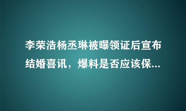 李荣浩杨丞琳被曝领证后宣布结婚喜讯，爆料是否应该保持底线？