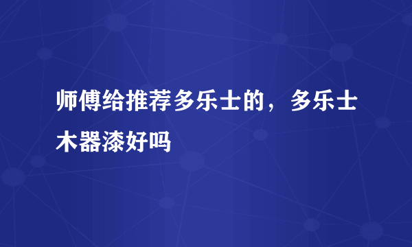 师傅给推荐多乐士的，多乐士木器漆好吗