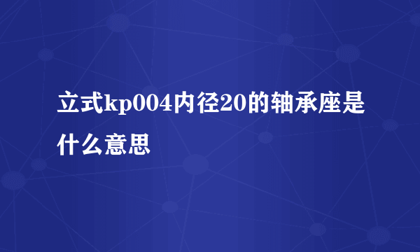 立式kp004内径20的轴承座是什么意思