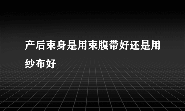 产后束身是用束腹带好还是用纱布好