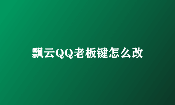 飘云QQ老板键怎么改