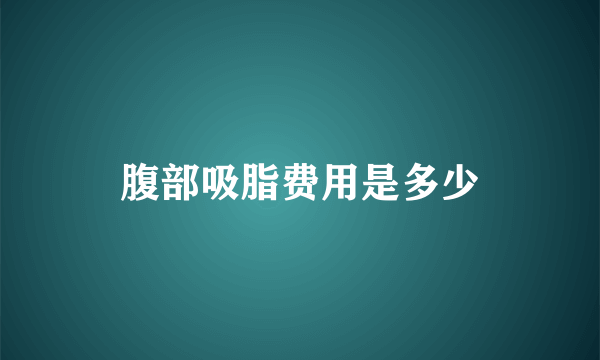 腹部吸脂费用是多少