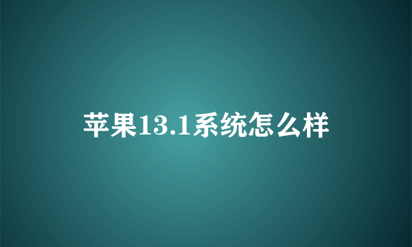 苹果13.1系统怎么样