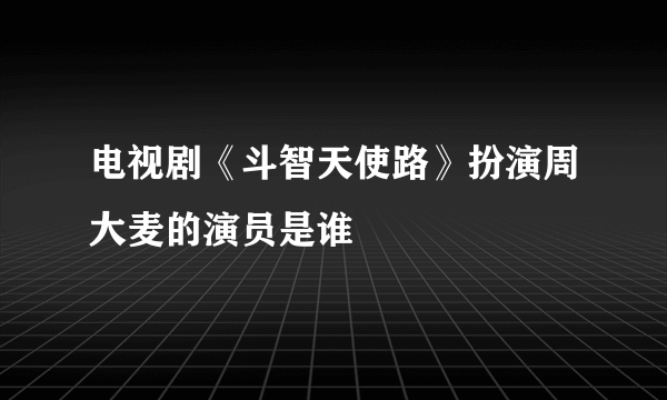 电视剧《斗智天使路》扮演周大麦的演员是谁