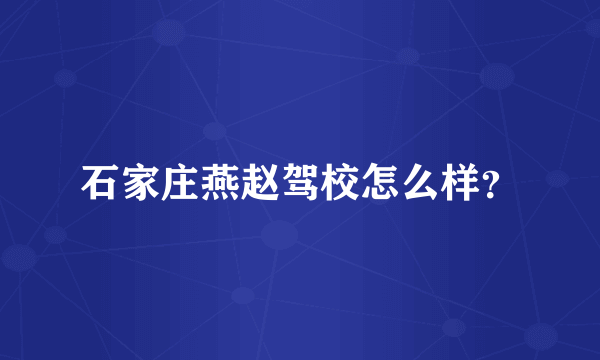 石家庄燕赵驾校怎么样？