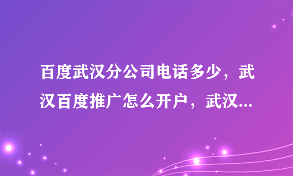 百度武汉分公司电话多少，武汉百度推广怎么开户，武汉百度公司在哪里