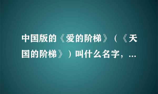 中国版的《爱的阶梯》（《天国的阶梯》）叫什么名字，以前有放过