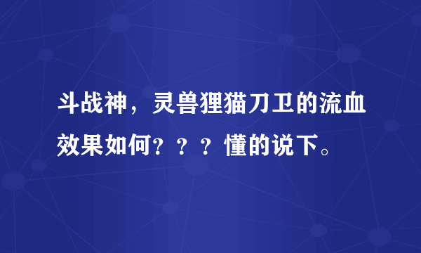 斗战神，灵兽狸猫刀卫的流血效果如何？？？懂的说下。