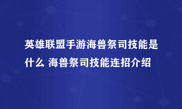 英雄联盟手游海兽祭司技能是什么 海兽祭司技能连招介绍