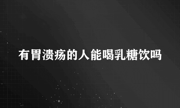 有胃溃疡的人能喝乳糖饮吗