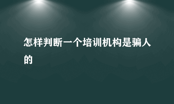 怎样判断一个培训机构是骗人的