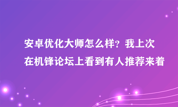 安卓优化大师怎么样？我上次在机锋论坛上看到有人推荐来着