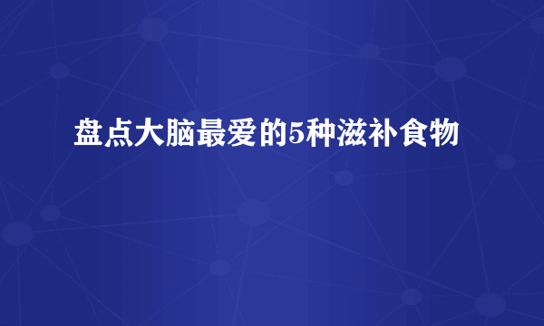 盘点大脑最爱的5种滋补食物