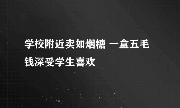 学校附近卖如烟糖 一盒五毛钱深受学生喜欢