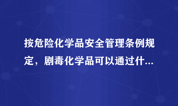 按危险化学品安全管理条例规定，剧毒化学品可以通过什么方式运输