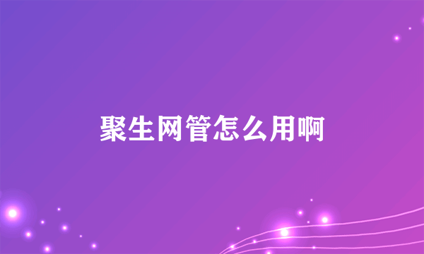 聚生网管怎么用啊