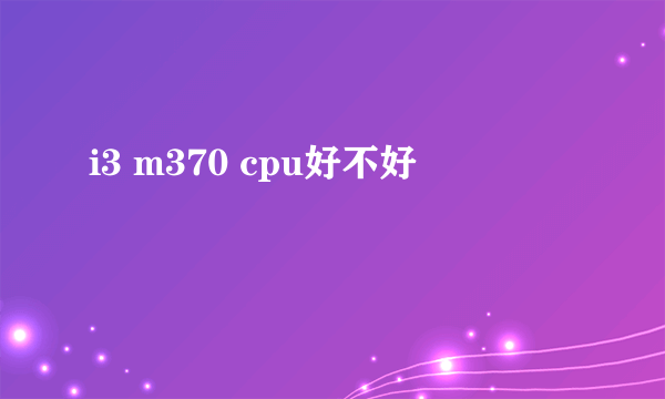 i3 m370 cpu好不好