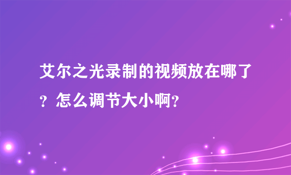 艾尔之光录制的视频放在哪了？怎么调节大小啊？