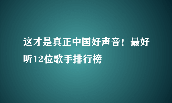 这才是真正中国好声音！最好听12位歌手排行榜