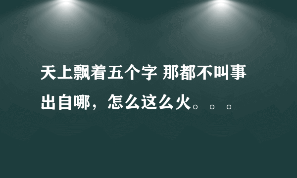 天上飘着五个字 那都不叫事 出自哪，怎么这么火。。。