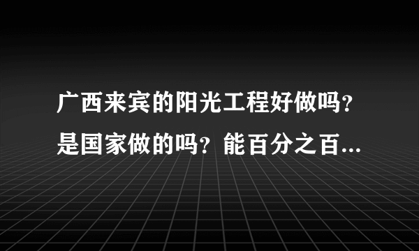 广西来宾的阳光工程好做吗？是国家做的吗？能百分之百成功吗？是找三个人就能成功吗？