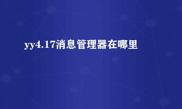 yy4.17消息管理器在哪里