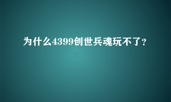 为什么4399创世兵魂玩不了？