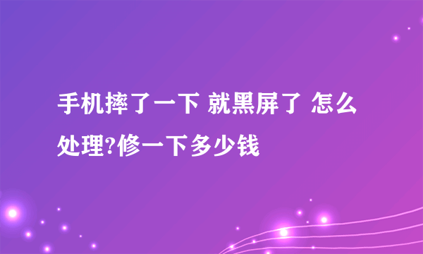 手机摔了一下 就黑屏了 怎么处理?修一下多少钱