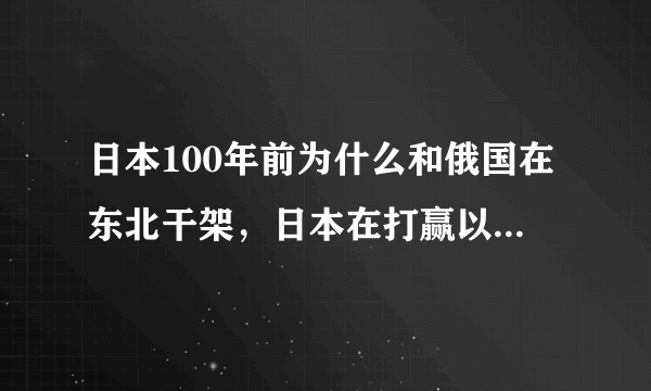 日本100年前为什么和俄国在东北干架，日本在打赢以后为什么把东北退给满清？