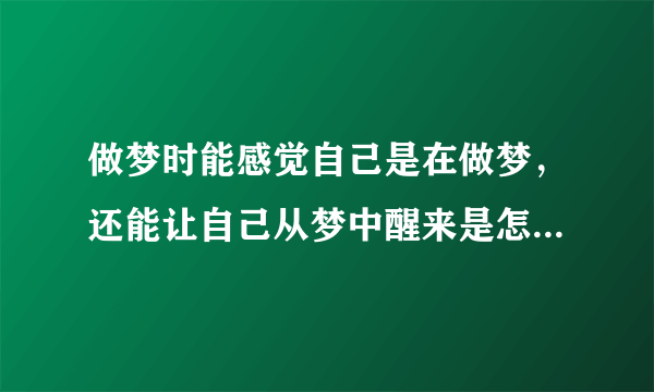 做梦时能感觉自己是在做梦，还能让自己从梦中醒来是怎么回事？