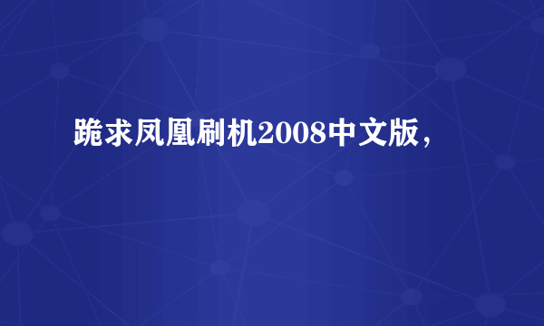 跪求凤凰刷机2008中文版，