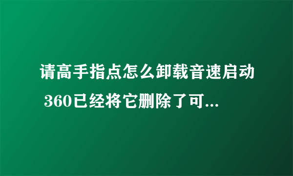 请高手指点怎么卸载音速启动 360已经将它删除了可是桌面上还有而且还可以打开 有找不到文件夹 删除不了啊