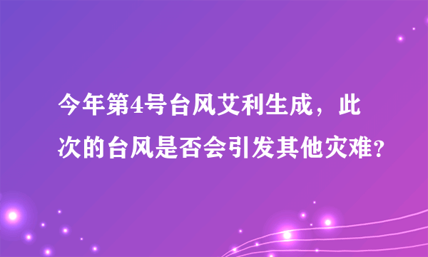 今年第4号台风艾利生成，此次的台风是否会引发其他灾难？