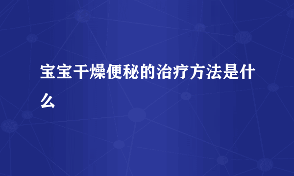 宝宝干燥便秘的治疗方法是什么