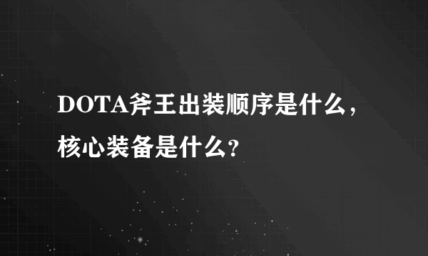 DOTA斧王出装顺序是什么，核心装备是什么？