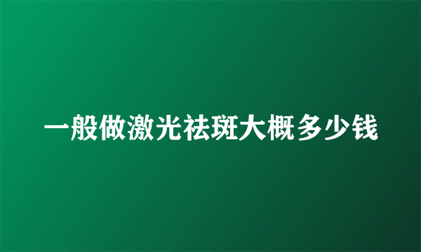 一般做激光祛斑大概多少钱