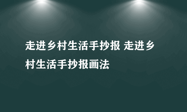 走进乡村生活手抄报 走进乡村生活手抄报画法