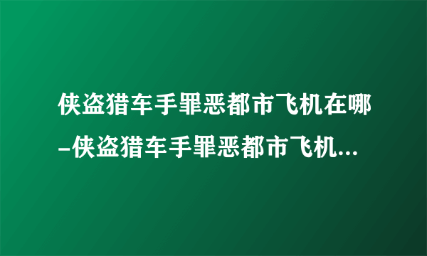 侠盗猎车手罪恶都市飞机在哪-侠盗猎车手罪恶都市飞机位置一览