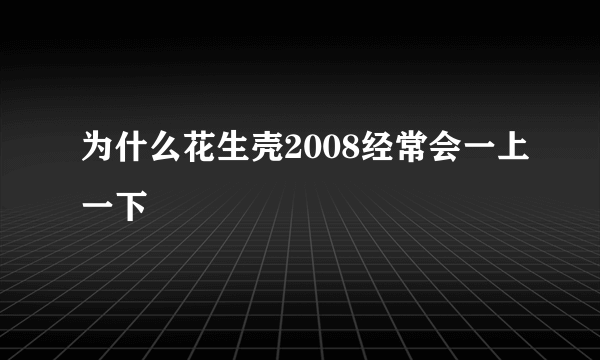 为什么花生壳2008经常会一上一下