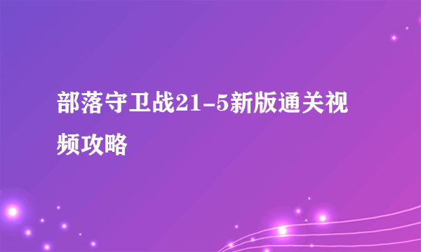 部落守卫战21-5新版通关视频攻略